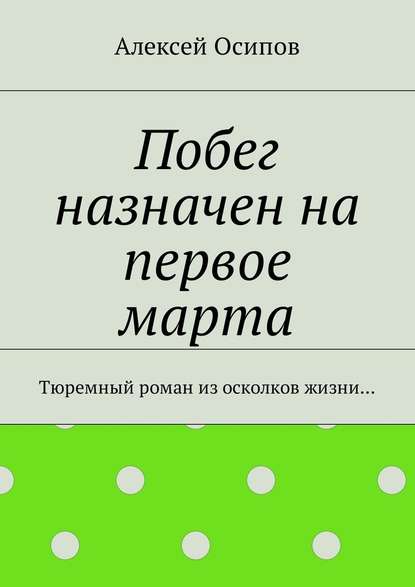 Побег назначен на первое марта. Тюремный роман из осколков жизни…
