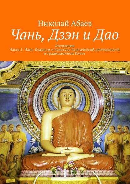 Чань, Дзэн и Дао. Антология. Часть 1: Чань-буддизм и культура психической деятельности в традиционном Китае Чань, Дзэн и Дао. Антология. Часть 1: Чань-буддизм и культура психической деятельности в традиционном Китае