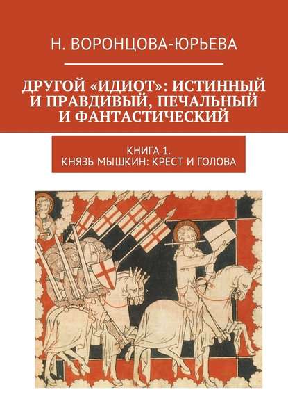 Другой «Идиот»: истинный и правдивый, печальный и фантастический. Книга 1. Князь Мышкин: Крест и Голова