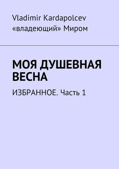 Моя душевная весна. Избранное. Часть 1 Моя душевная весна. Избранное. Часть 1