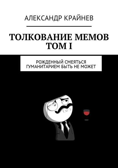Толкование мемов. Том I. Рожденный смеяться гуманитарием быть не может Толкование мемов. Том I. Рожденный смеяться гуманитарием быть не может