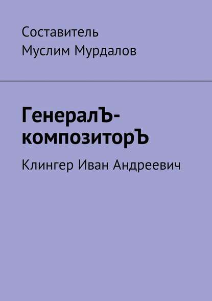 ГенералЪ-композиторЪ. Клингер Иван Андреевич ГенералЪ-композиторЪ. Клингер Иван Андреевич