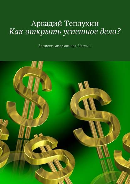 Как открыть успешное дело? Записки миллионера. Часть 1 Как открыть успешное дело? Записки миллионера. Часть 1