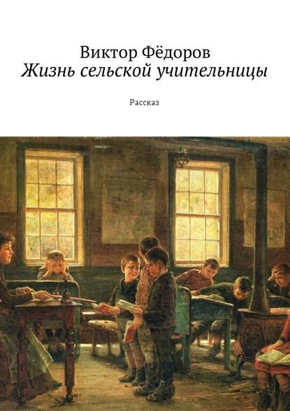 Жизнь сельской учительницы. Рассказ Жизнь сельской учительницы. Рассказ