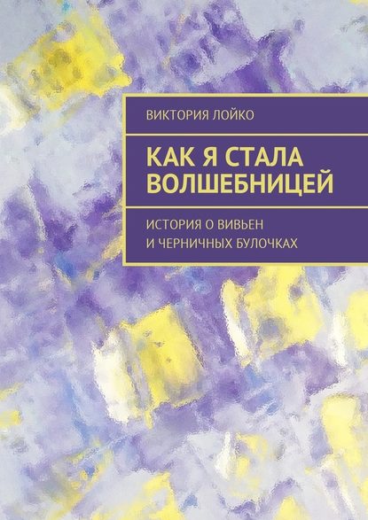 Как я стала волшебницей. История о Вивьен и черничных булочках Как я стала волшебницей. История о Вивьен и черничных булочках