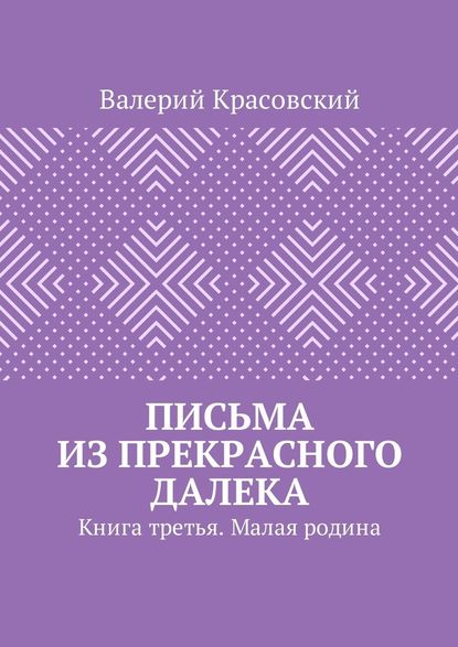 Письма из прекрасного далека. Книга третья. Малая родина Письма из прекрасного далека. Книга третья. Малая родина