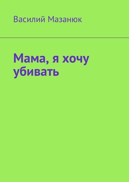 Мама, я хочу убивать Мама, я хочу убивать