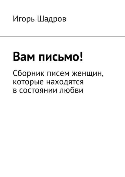 Вам письмо! Сборник писем женщин, которые находятся в состоянии любви Вам письмо! Сборник писем женщин, которые находятся в состоянии любви