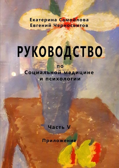 РУКОВОДСТВО по социальной медицине и психологии. Часть пятая. Приложение РУКОВОДСТВО по социальной медицине и психологии. Часть пятая. Приложение