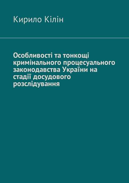 Особливості та тонкощі кримінального процесуального законодавства України на стадії досудового розслідування Особливості та тонкощі кримінального процесуального законодавства України на стадії досудового розслідування