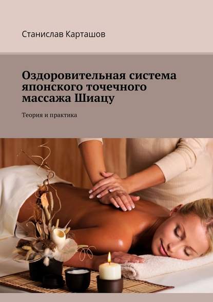 Оздоровительная система японского точечного массажа Шиацу. Теория и практика Оздоровительная система японского точечного массажа Шиацу. Теория и практика