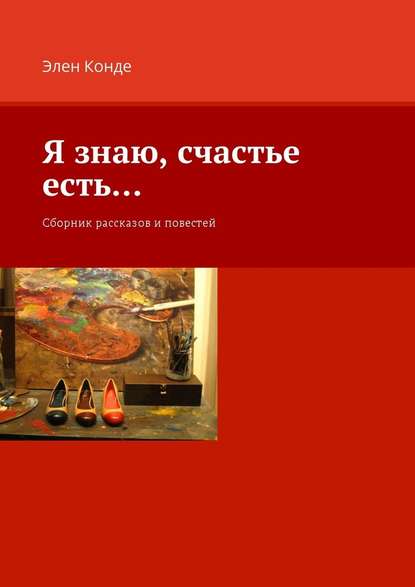 Я знаю, счастье есть… Сборник рассказов и повестей Я знаю, счастье есть… Сборник рассказов и повестей