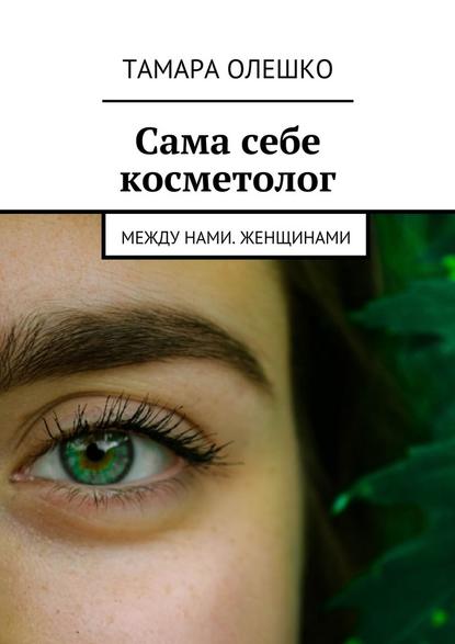 Сама себе косметолог. Между нами, женщинами Сама себе косметолог. Между нами, женщинами
