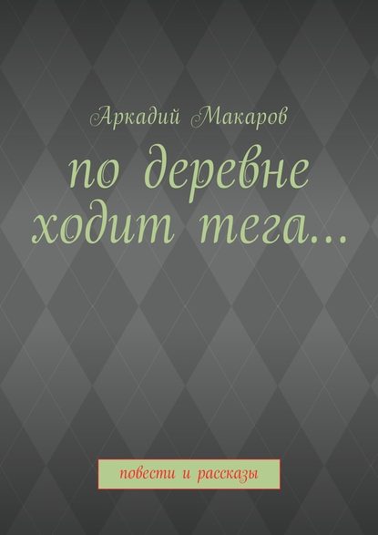 По деревне ходит тега… Повести и рассказы По деревне ходит тега… Повести и рассказы