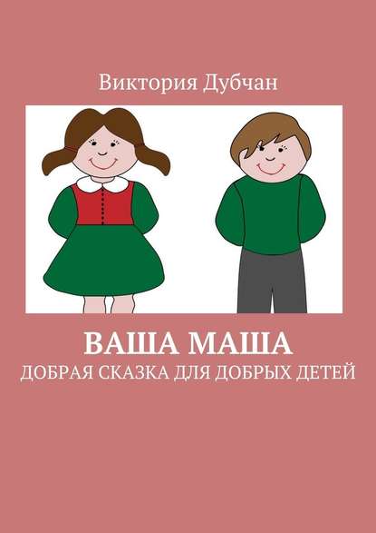Ваша Маша. Добрая сказка для добрых детей Ваша Маша. Добрая сказка для добрых детей