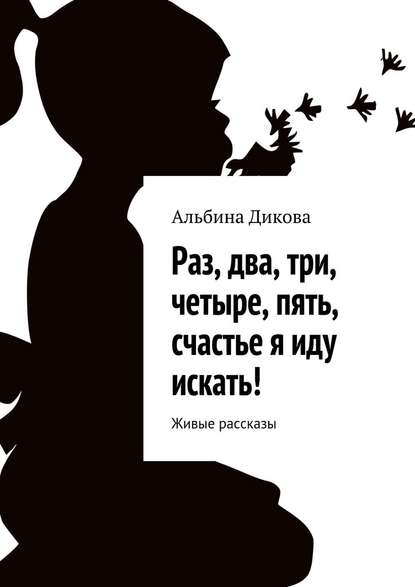 Раз, два, три, четыре, пять, счастье я иду искать! Живые рассказы Раз, два, три, четыре, пять, счастье я иду искать! Живые рассказы