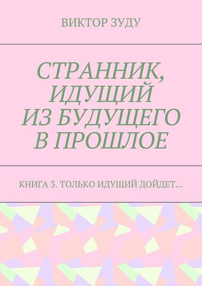 Странник, идущий из будущего в прошлое. Книга 3. Только идущий дойдет… Странник, идущий из будущего в прошлое. Книга 3. Только идущий дойдет…