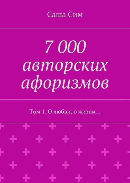 7 000 авторских афоризмов. Том 1. О любви, о жизни… 7 000 авторских афоризмов. Том 1. О любви, о жизни…