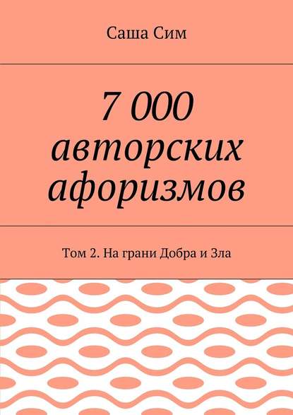 7 000 авторских афоризмов. Том 2. На грани Добра и Зла 7 000 авторских афоризмов. Том 2. На грани Добра и Зла