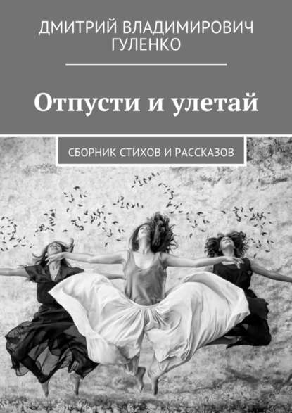 Отпусти и улетай. Сборник стихов и рассказов Отпусти и улетай. Сборник стихов и рассказов