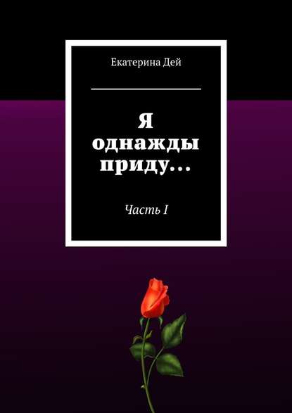 Я однажды приду… Часть I Я однажды приду… Часть I