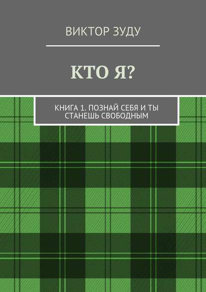 Кто я? Книга 1. Познай себя и ты станешь свободным Кто я? Книга 1. Познай себя и ты станешь свободным