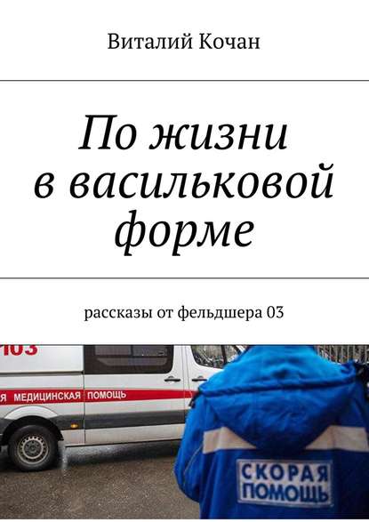 По жизни в васильковой форме. Рассказы от фельдшера 03 По жизни в васильковой форме. Рассказы от фельдшера 03