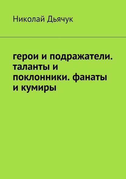 Герои и подражатели. Таланты и поклонники. Фанаты и кумиры Герои и подражатели. Таланты и поклонники. Фанаты и кумиры