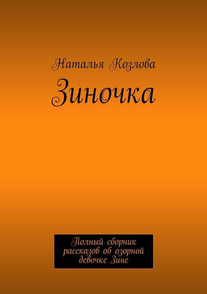 Зиночка. Полный сборник рассказов об озорной девочке Зине Зиночка. Полный сборник рассказов об озорной девочке Зине