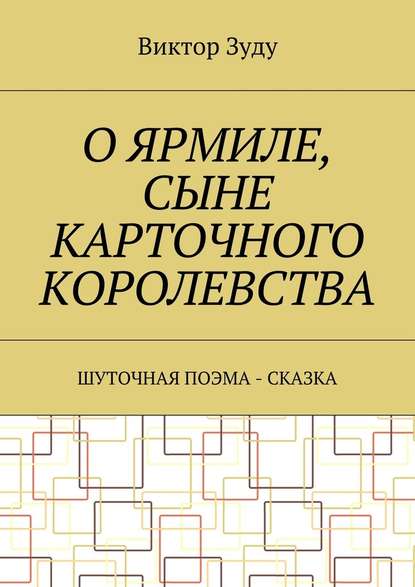 О Ярмиле, сыне Карточного королевства. Шуточная поэма-сказка О Ярмиле, сыне Карточного королевства. Шуточная поэма-сказка