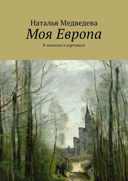 Моя Европа. В заметках и картинках Моя Европа. В заметках и картинках