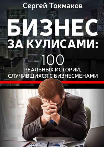 Бизнес за кулисами. 100 реальных историй, случившихся с бизнесменами Бизнес за кулисами. 100 реальных историй, случившихся с бизнесменами