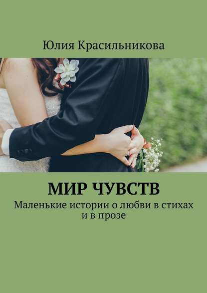 Мир чувств. Маленькие истории о любви в стихах и в прозе Мир чувств. Маленькие истории о любви в стихах и в прозе