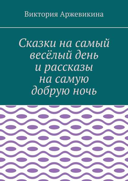Сказки на самый весёлый день и рассказы на самую добрую ночь