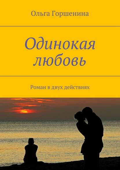 Одинокая любовь. Роман в двух действиях