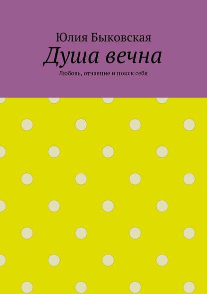 Душа вечна. Любовь, отчаяние и поиск себя Душа вечна. Любовь, отчаяние и поиск себя