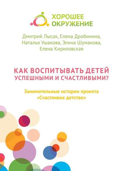 Как воспитывать детей успешными и счастливыми? Занимательные истории проекта «Счастливое детство» Как воспитывать детей успешными и счастливыми? Занимательные истории проекта «Счастливое детство»