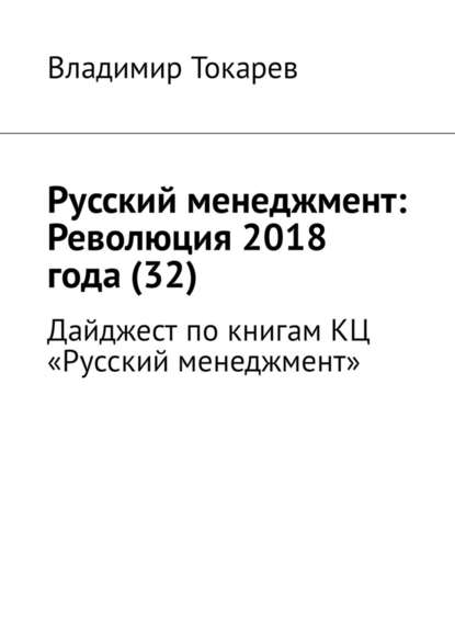 Русский менеджмент: Революция 2018 года (32). Дайджест по книгам КЦ «Русский менеджмент» Русский менеджмент: Революция 2018 года (32). Дайджест по книгам КЦ «Русский менеджмент»