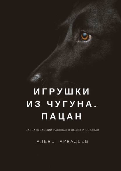 Игрушки из чугуна. Пацан. Захватывающий рассказ о людях и собаках Игрушки из чугуна. Пацан. Захватывающий рассказ о людях и собаках