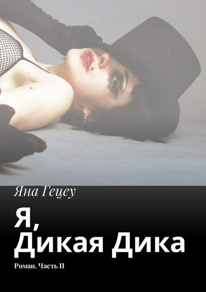 Я, Дикая Дика. Роман. Часть II