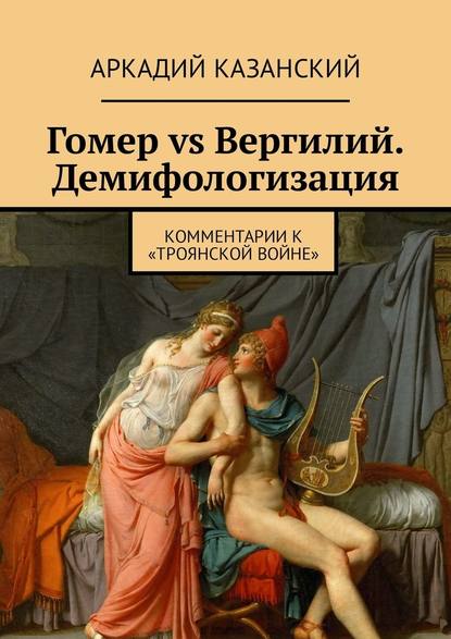 Гомер vs Вергилий. Демифологизация. Комментарии к «Троянской Войне» Гомер vs Вергилий. Демифологизация. Комментарии к «Троянской Войне»