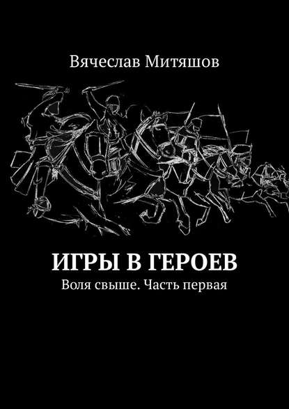 Игры в героев. Воля свыше. Часть первая Игры в героев. Воля свыше. Часть первая
