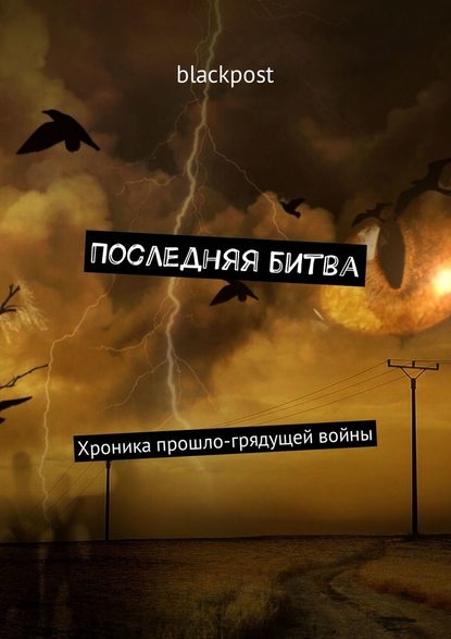 Последняя битва. Хроника прошло-грядущей войны Последняя битва. Хроника прошло-грядущей войны