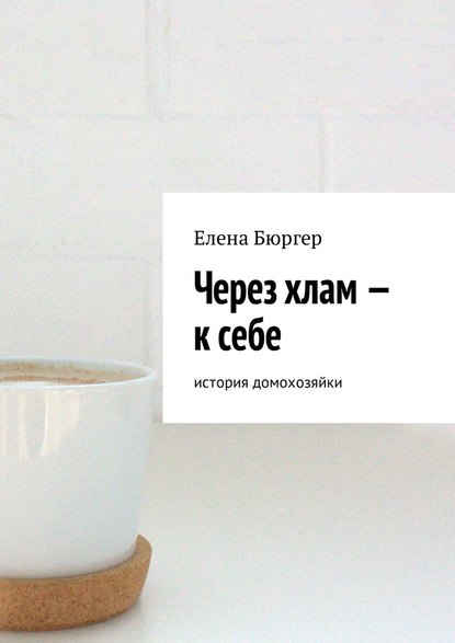 Через хлам – к себе. История домохозяйки Через хлам – к себе. История домохозяйки