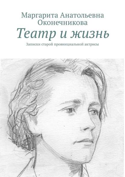 Театр и жизнь. Записки старой провинциальной актрисы Театр и жизнь. Записки старой провинциальной актрисы