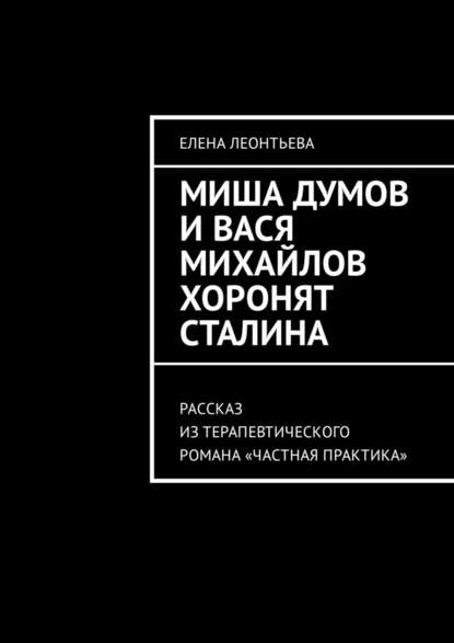 Миша Думов и Вася Михайлов хоронят Сталина. Рассказ из терапевтического романа «Частная практика» Миша Думов и Вася Михайлов хоронят Сталина. Рассказ из терапевтического романа «Частная практика»