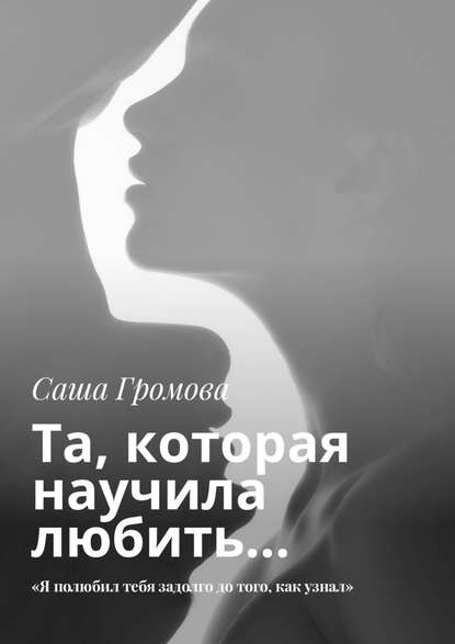 Та, которая научила любить… «Я полюбил тебя задолго до того, как узнал» Та, которая научила любить… «Я полюбил тебя задолго до того, как узнал»