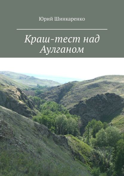 Краш-тест над Аулганом. Трэвел-повествование Краш-тест над Аулганом. Трэвел-повествование
