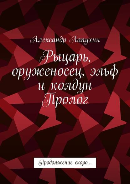 Рыцарь, оруженосец, эльф и колдун. Пролог. Продолжение скоро… Рыцарь, оруженосец, эльф и колдун. Пролог. Продолжение скоро…