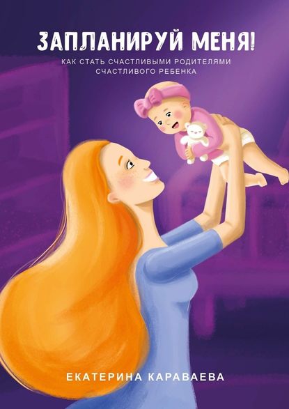 Запланируй меня! Как стать счастливыми родителями счастливого ребенка Запланируй меня! Как стать счастливыми родителями счастливого ребенка